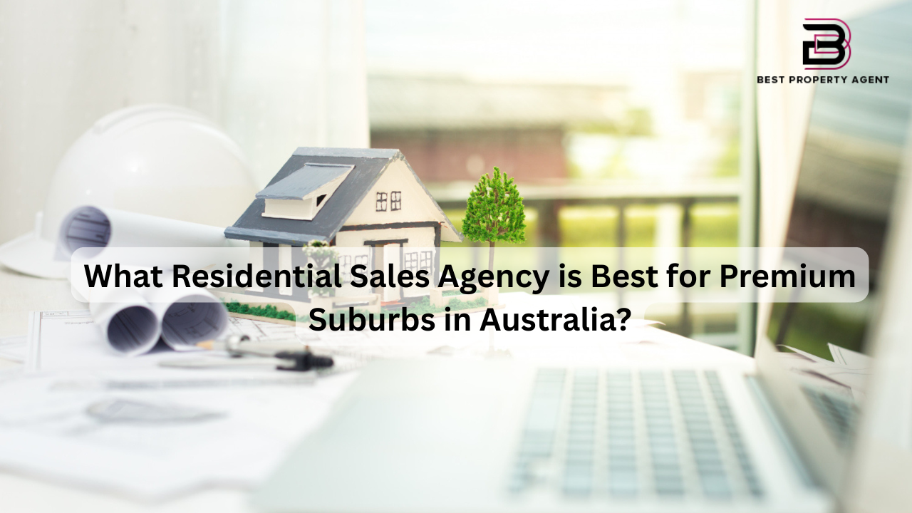 What Residential Sales Agency is Best for Premium Suburbs in Australia?