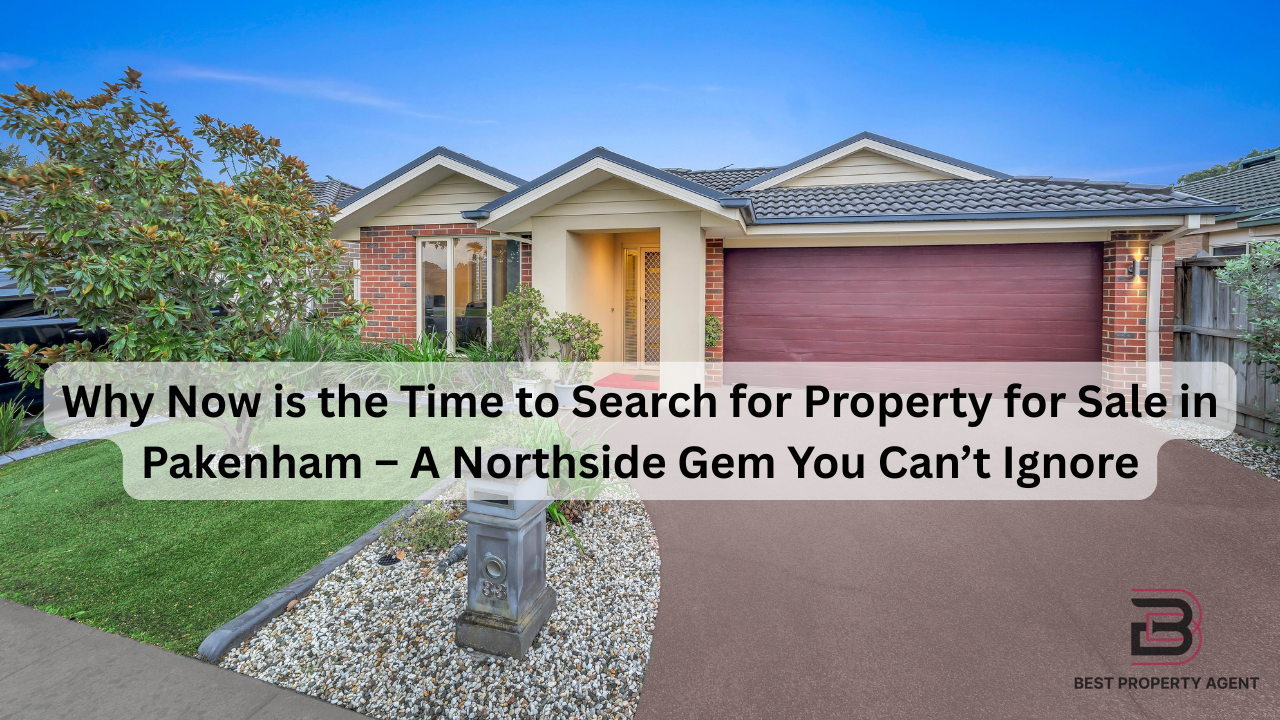 Why Now is the Time to Search for Property for Sale in Pakenham – A Northside Gem You Can’t Ignore